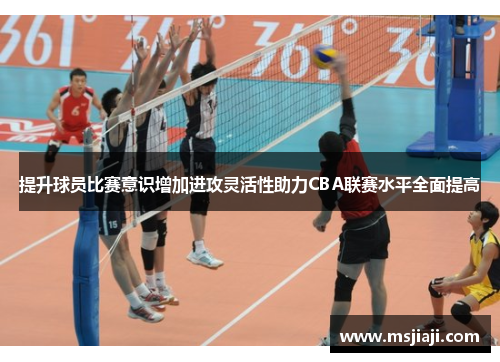提升球员比赛意识增加进攻灵活性助力CBA联赛水平全面提高