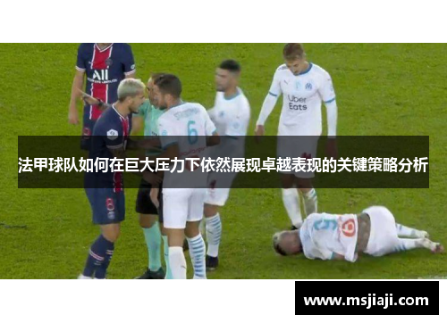 法甲球队如何在巨大压力下依然展现卓越表现的关键策略分析