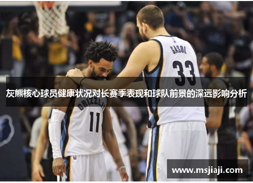 灰熊核心球员健康状况对长赛季表现和球队前景的深远影响分析