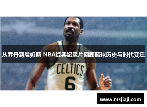 从乔丹到詹姆斯 NBA经典纪录片回顾篮球历史与时代变迁