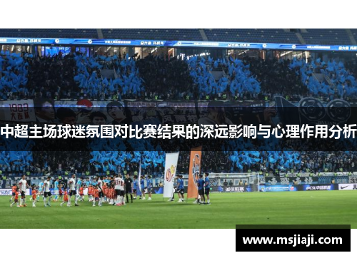 中超主场球迷氛围对比赛结果的深远影响与心理作用分析