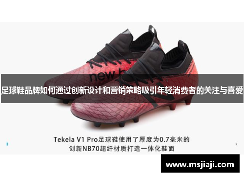 足球鞋品牌如何通过创新设计和营销策略吸引年轻消费者的关注与喜爱